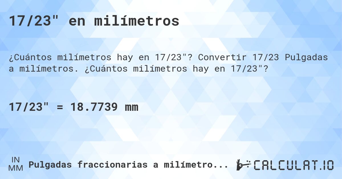 17/23 en milímetros. Convertir 17/23 Pulgadas a milímetros. ¿Cuántos milímetros hay en 17/23?