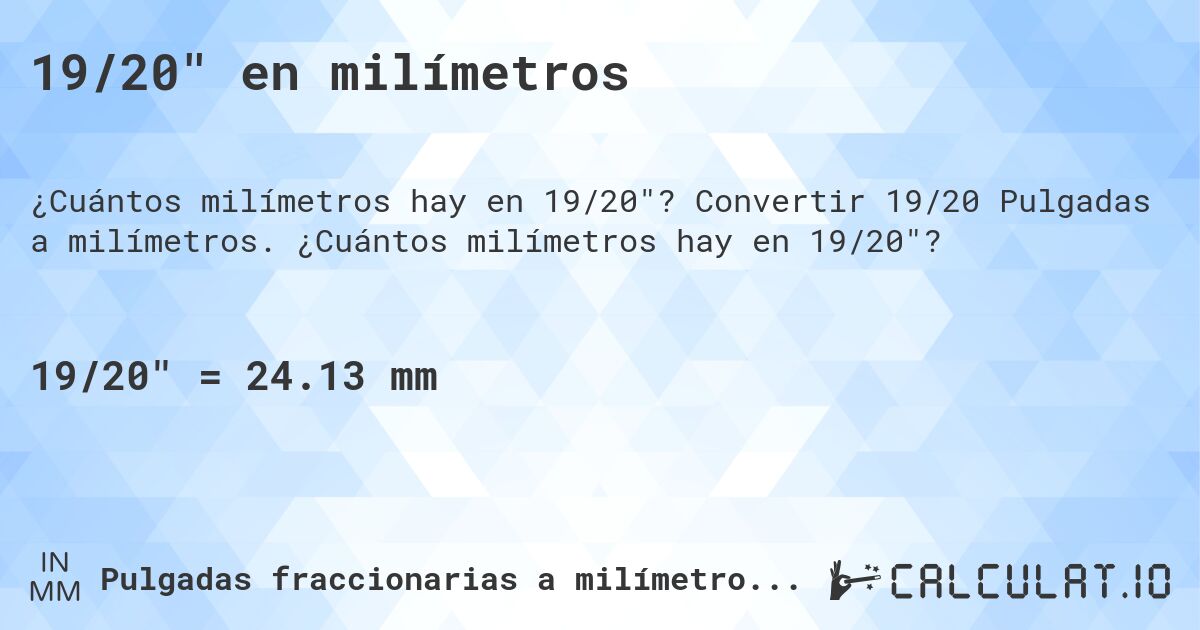 19/20 en milímetros. Convertir 19/20 Pulgadas a milímetros. ¿Cuántos milímetros hay en 19/20?