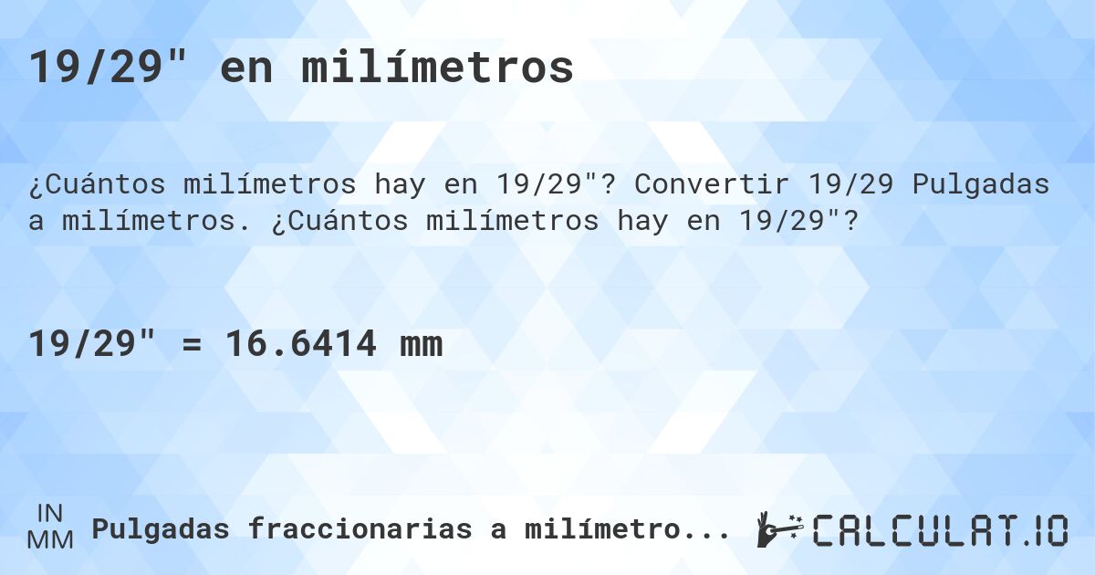 19/29 en milímetros. Convertir 19/29 Pulgadas a milímetros. ¿Cuántos milímetros hay en 19/29?