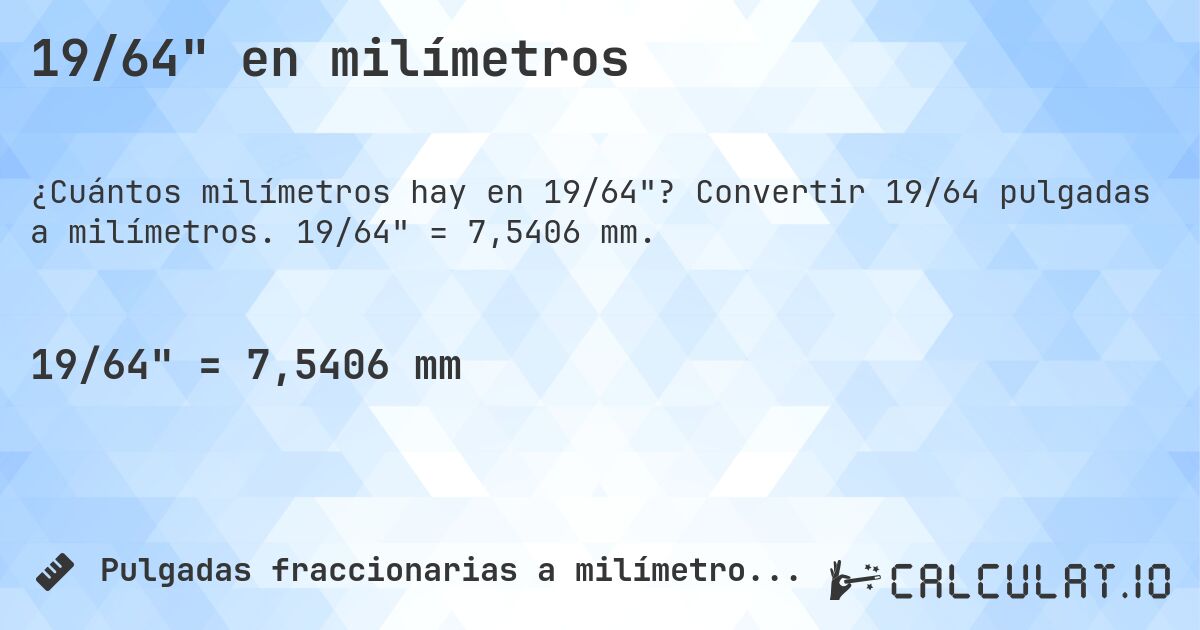 19/64 en milímetros. Convertir 19/64 pulgadas a milímetros. 19/64 = 7,5406 mm.