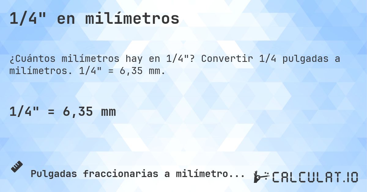 1/4 en milímetros. Convertir 1/4 pulgadas a milímetros. 1/4 = 6,35 mm.