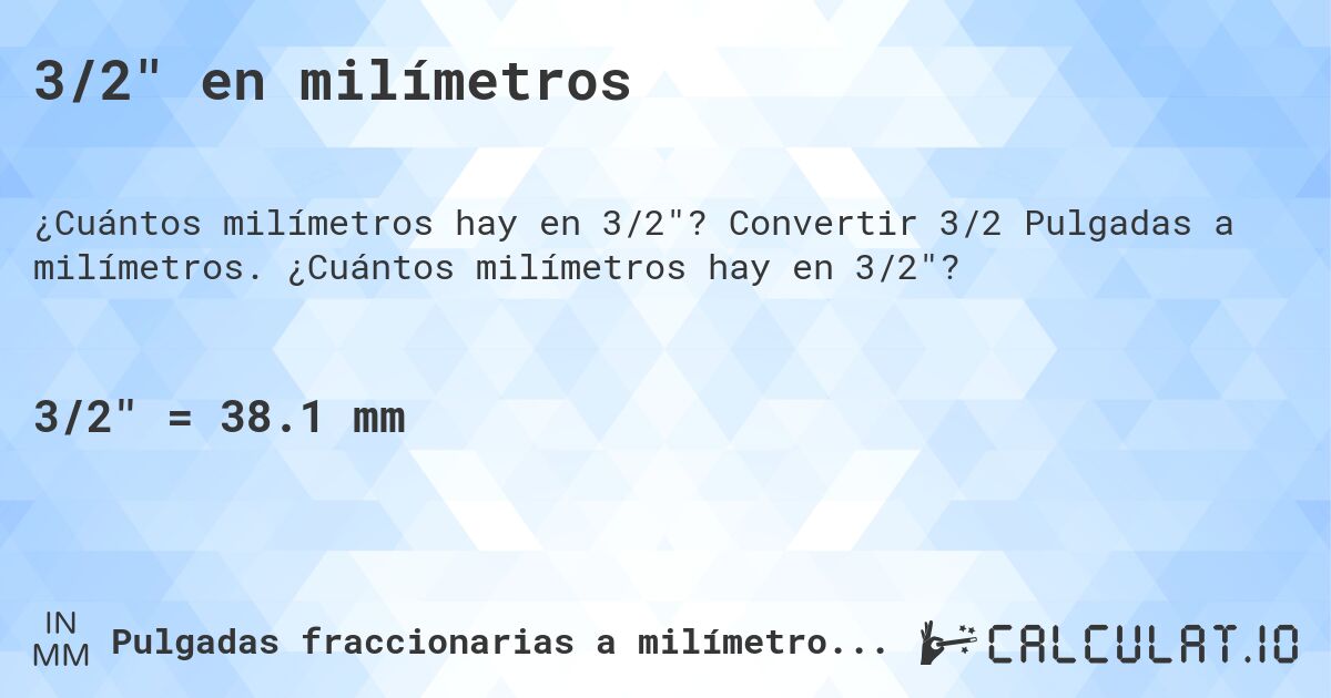 3/2 en milímetros. Convertir 3/2 Pulgadas a milímetros. ¿Cuántos milímetros hay en 3/2?