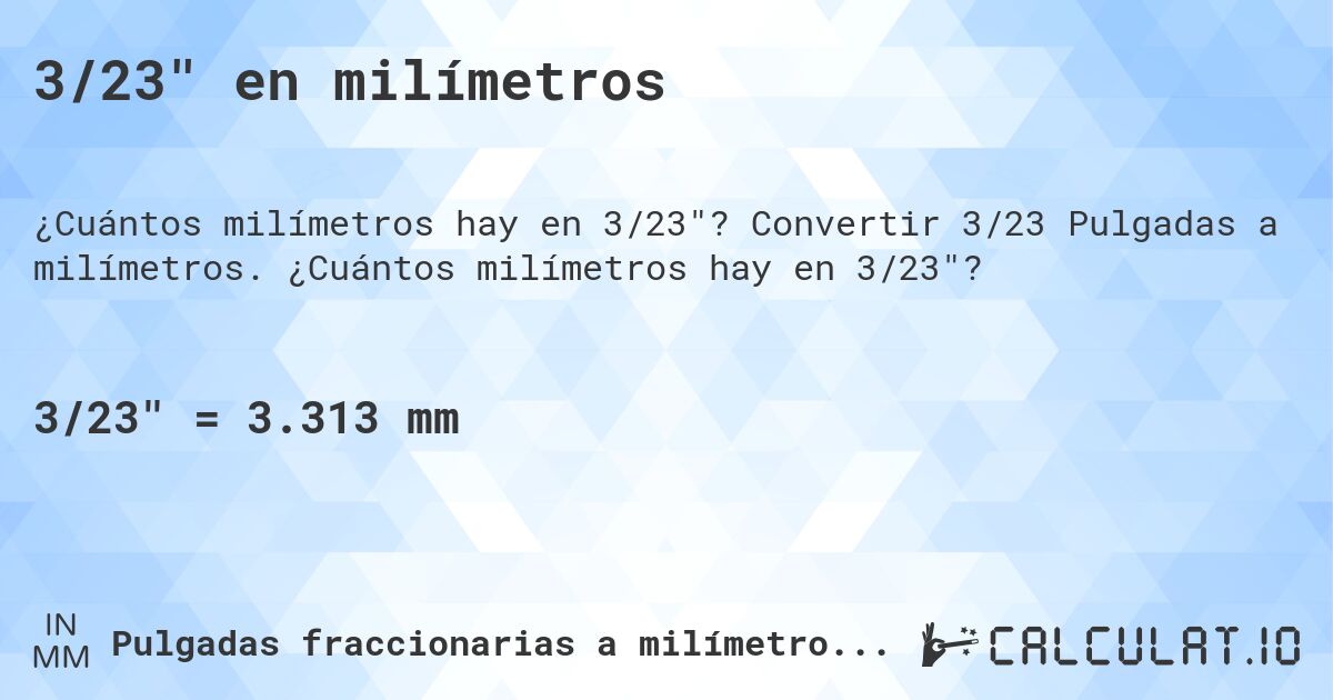 3/23 en milímetros. Convertir 3/23 Pulgadas a milímetros. ¿Cuántos milímetros hay en 3/23?