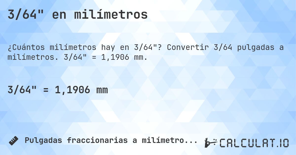 3/64 en milímetros. Convertir 3/64 pulgadas a milímetros. 3/64 = 1,1906 mm.