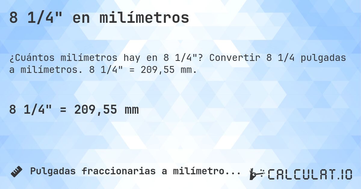 8 1/4 en milímetros. Convertir 8 1/4 pulgadas a milímetros. 8 1/4 = 209,55 mm.