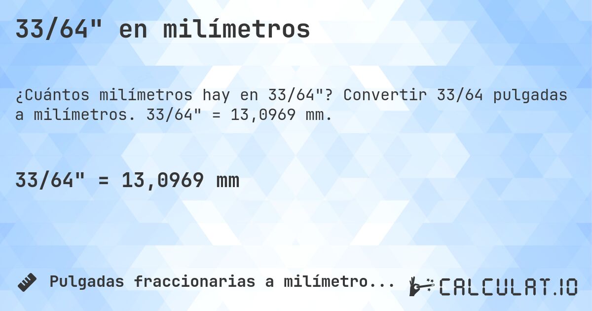 33/64 en milímetros. Convertir 33/64 pulgadas a milímetros. 33/64 = 13,0969 mm.