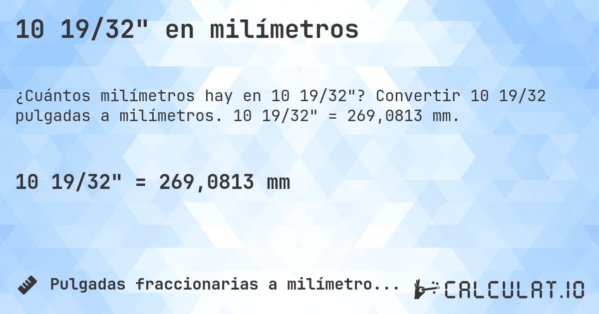 10 19/32 en milímetros. Convertir 10 19/32 pulgadas a milímetros. 10 19/32 = 269,0813 mm.