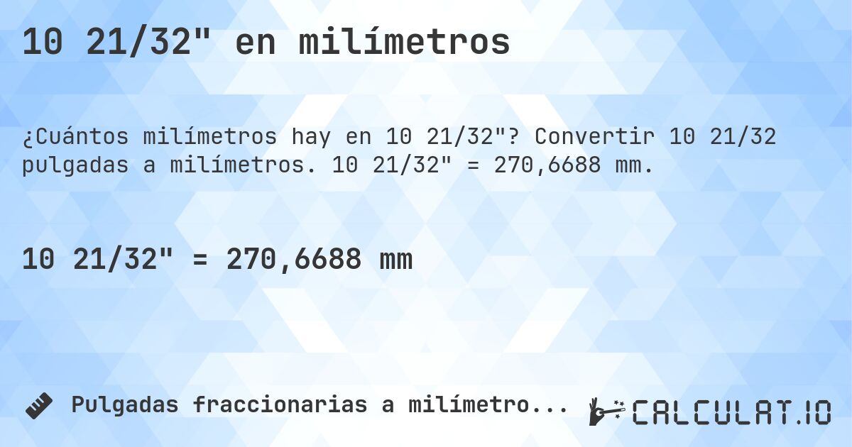 10 21/32 en milímetros. Convertir 10 21/32 pulgadas a milímetros. 10 21/32 = 270,6688 mm.