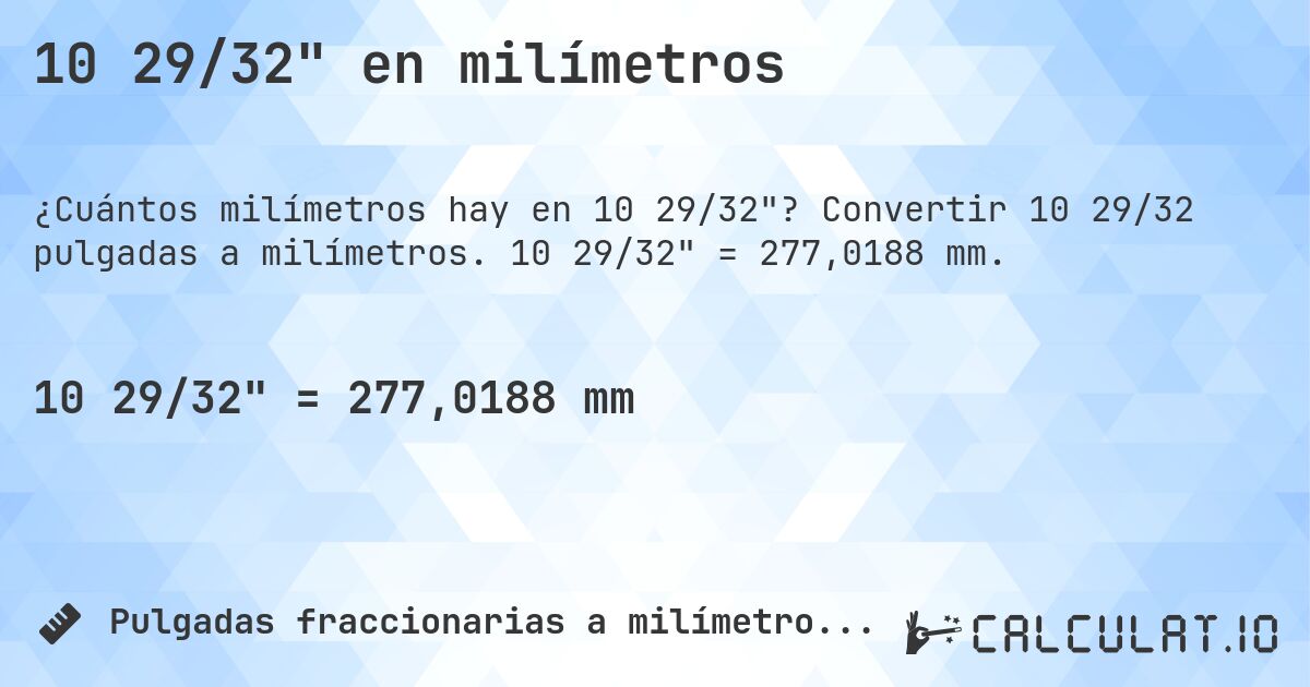 10 29/32 en milímetros. Convertir 10 29/32 pulgadas a milímetros. 10 29/32 = 277,0188 mm.