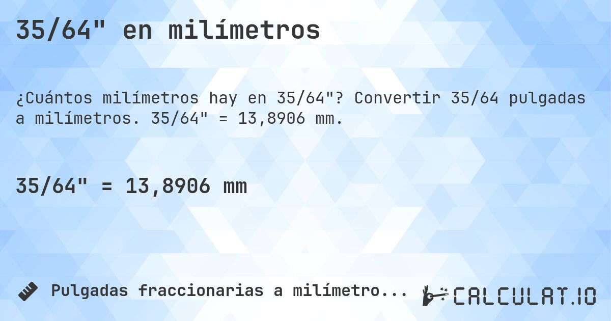 35/64 en milímetros. Convertir 35/64 pulgadas a milímetros. 35/64 = 13,8906 mm.