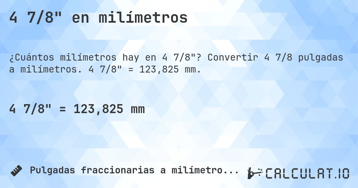 4 7/8 en milímetros. Convertir 4 7/8 pulgadas a milímetros. 4 7/8 = 123,825 mm.