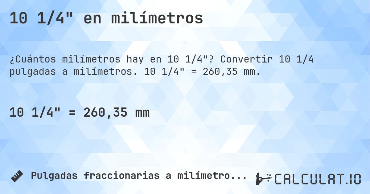 10 1/4 en milímetros. Convertir 10 1/4 pulgadas a milímetros. 10 1/4 = 260,35 mm.