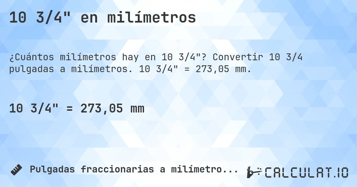 10 3/4 en milímetros. Convertir 10 3/4 pulgadas a milímetros. 10 3/4 = 273,05 mm.