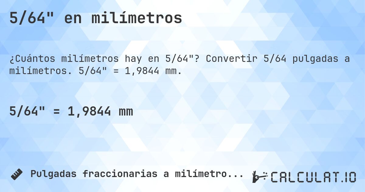 5/64 en milímetros. Convertir 5/64 pulgadas a milímetros. 5/64 = 1,9844 mm.