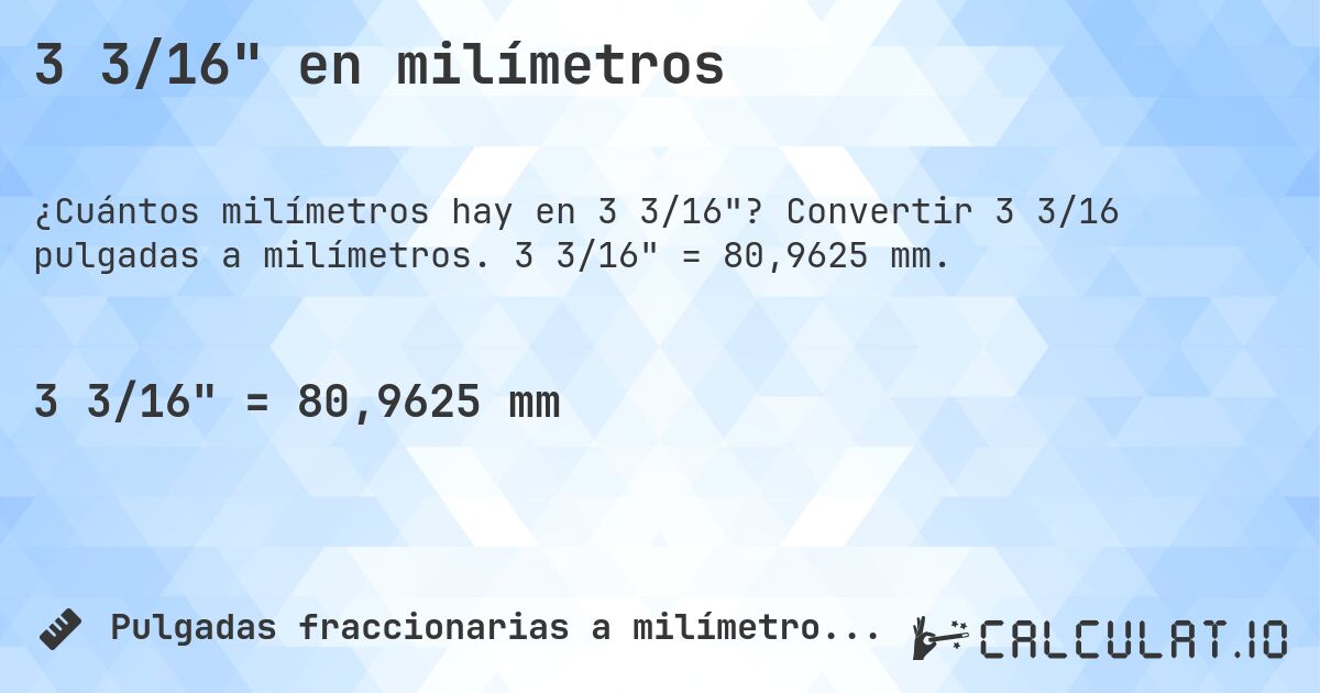 3 3/16 en milímetros. Convertir 3 3/16 pulgadas a milímetros. 3 3/16 = 80,9625 mm.