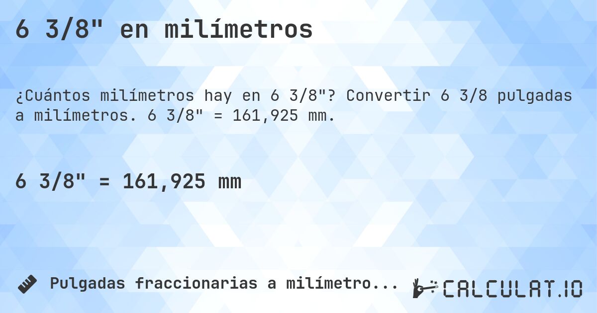 6 3/8 en milímetros. Convertir 6 3/8 pulgadas a milímetros. 6 3/8 = 161,925 mm.