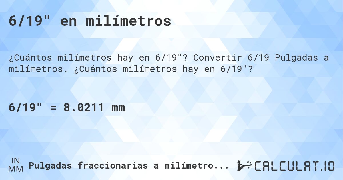 6/19 en milímetros. Convertir 6/19 Pulgadas a milímetros. ¿Cuántos milímetros hay en 6/19?