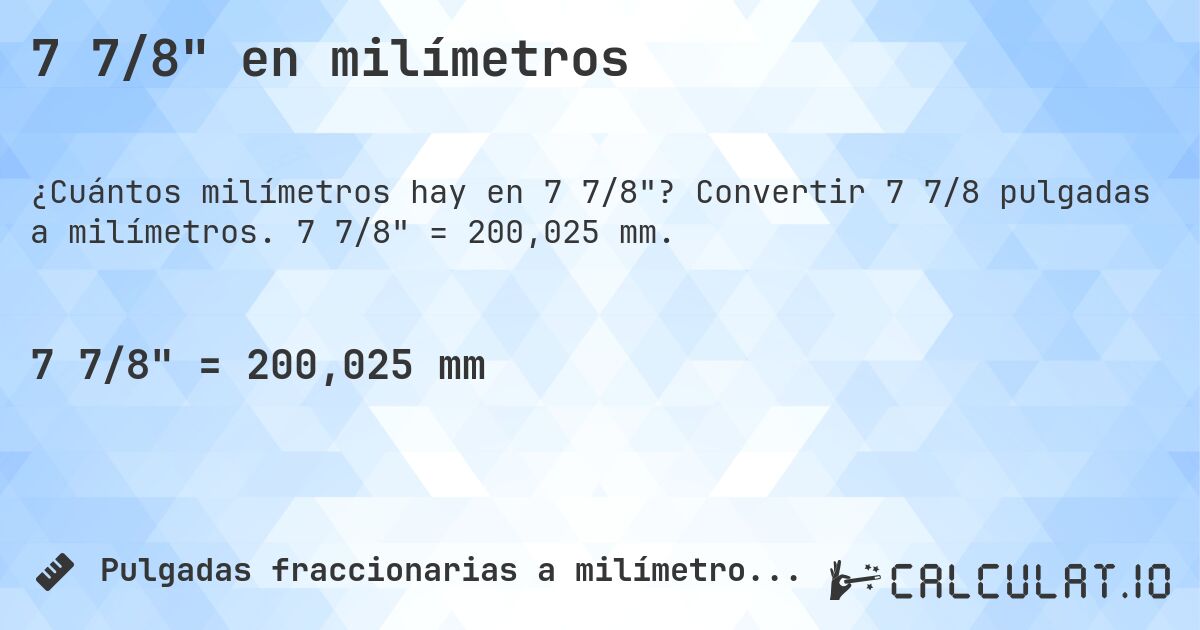 7 7/8 en milímetros. Convertir 7 7/8 pulgadas a milímetros. 7 7/8 = 200,025 mm.