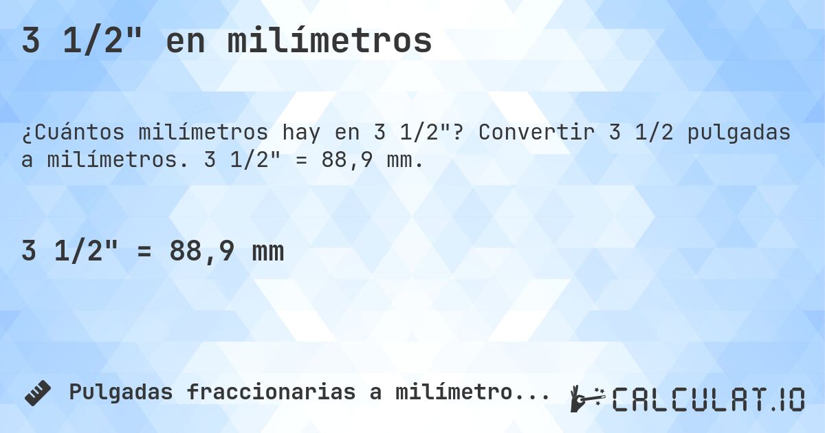 3 1/2 en milímetros. Convertir 3 1/2 pulgadas a milímetros. 3 1/2 = 88,9 mm.