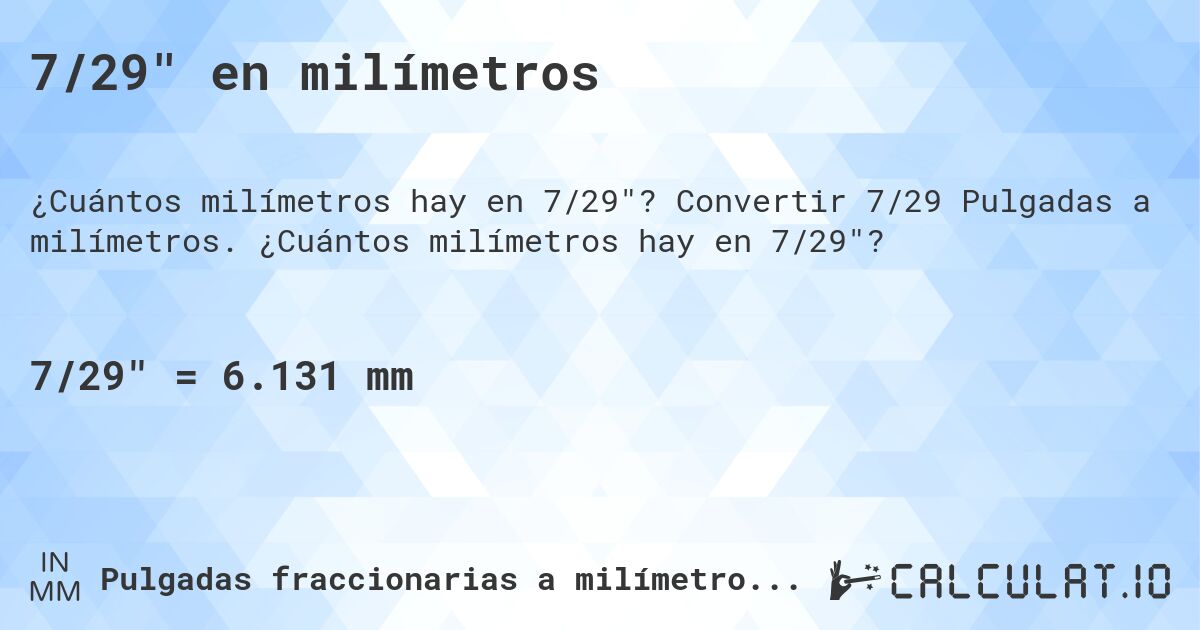 7/29 en milímetros. Convertir 7/29 Pulgadas a milímetros. ¿Cuántos milímetros hay en 7/29?