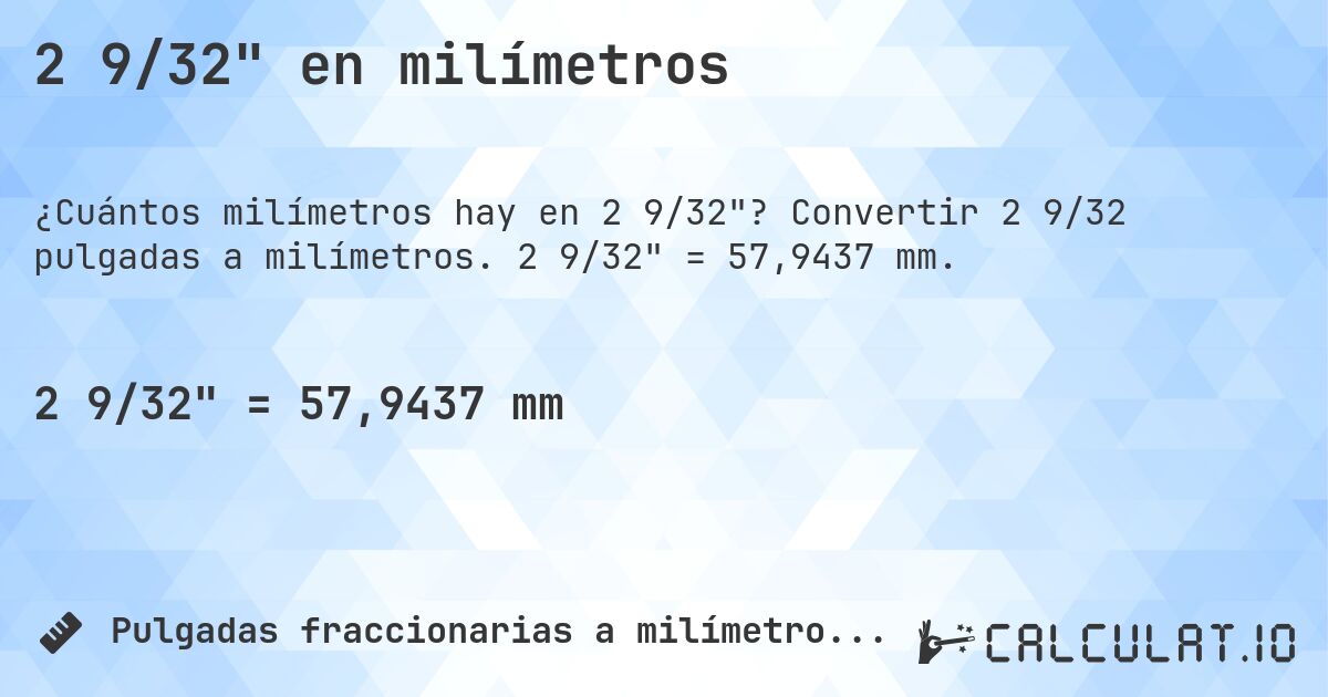 2 9/32 en milímetros. Convertir 2 9/32 pulgadas a milímetros. 2 9/32 = 57,9437 mm.