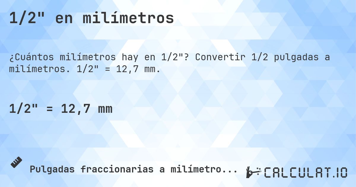 1/2 en milímetros. Convertir 1/2 pulgadas a milímetros. 1/2 = 12,7 mm.