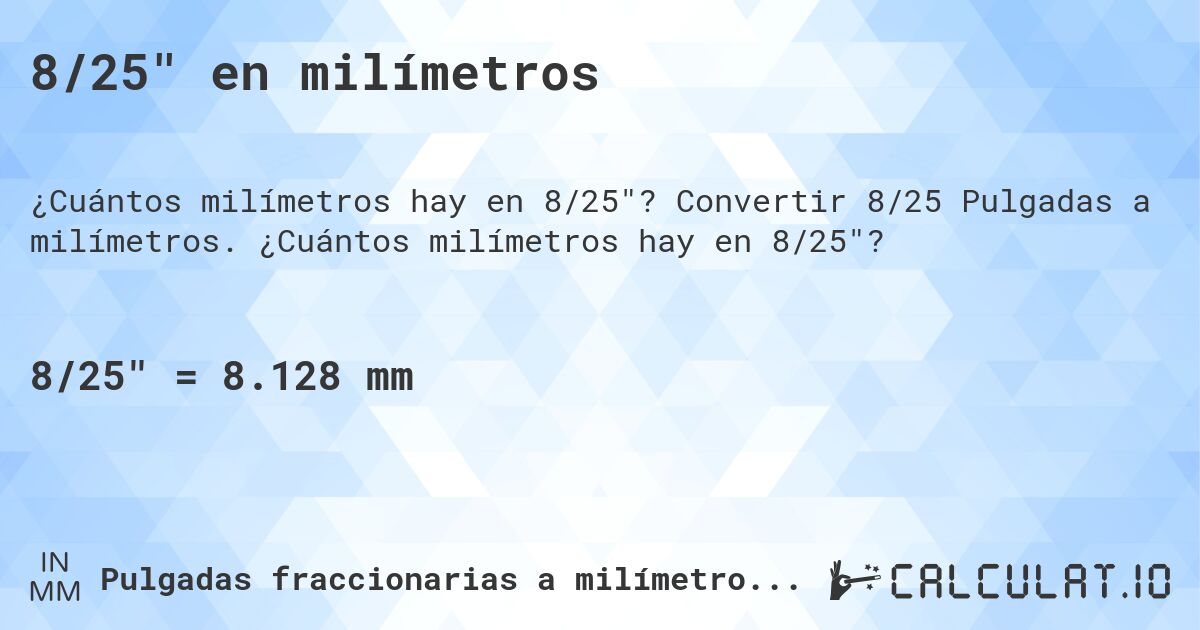 8/25 en milímetros. Convertir 8/25 Pulgadas a milímetros. ¿Cuántos milímetros hay en 8/25?