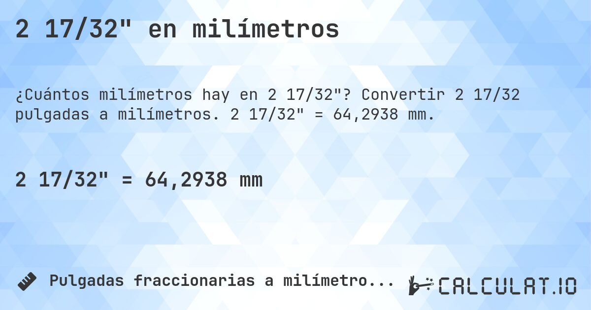 2 17/32 en milímetros. Convertir 2 17/32 pulgadas a milímetros. 2 17/32 = 64,2938 mm.
