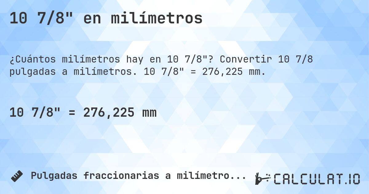10 7/8 en milímetros. Convertir 10 7/8 pulgadas a milímetros. 10 7/8 = 276,225 mm.