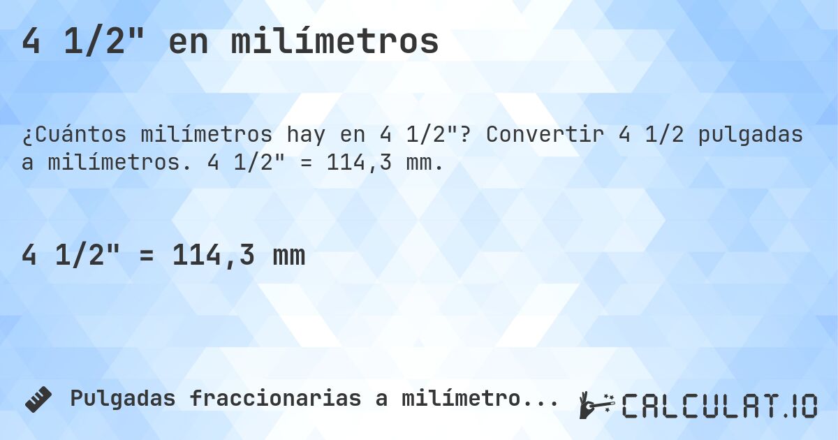 4 1/2 en milímetros. Convertir 4 1/2 pulgadas a milímetros. 4 1/2 = 114,3 mm.