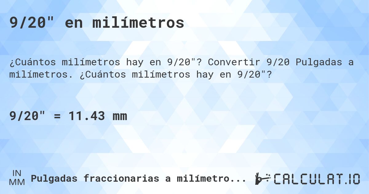 9/20 en milímetros. Convertir 9/20 Pulgadas a milímetros. ¿Cuántos milímetros hay en 9/20?