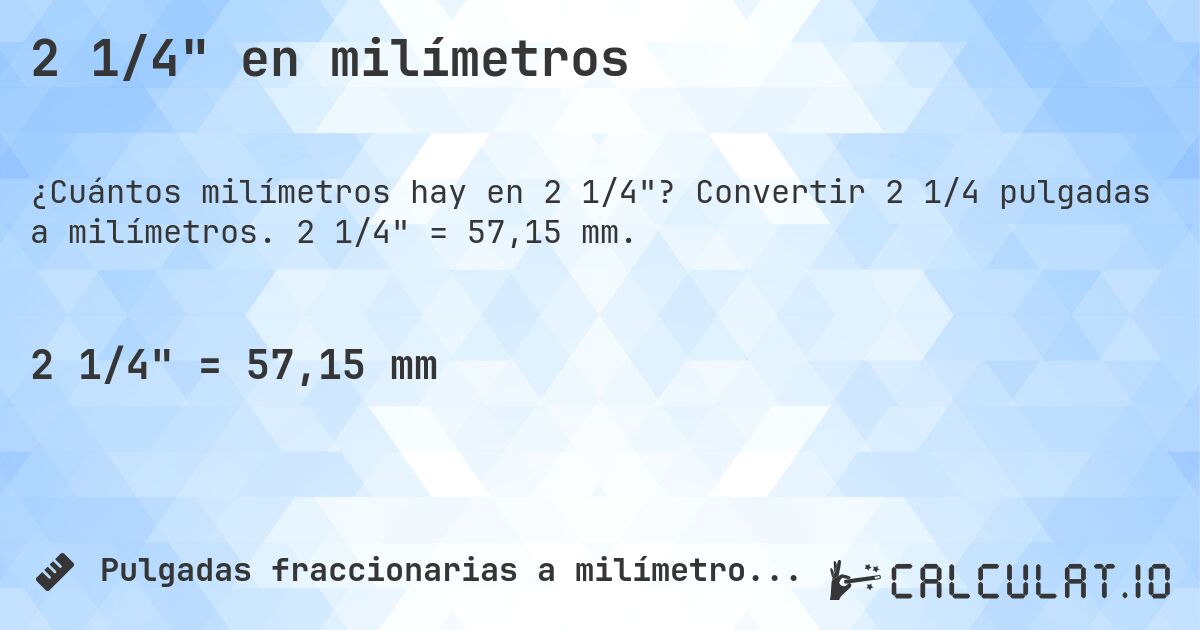 2 1/4 en milímetros. Convertir 2 1/4 pulgadas a milímetros. 2 1/4 = 57,15 mm.