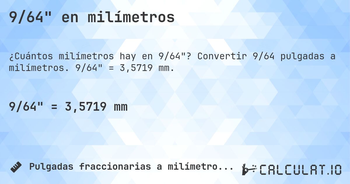 9/64 en milímetros. Convertir 9/64 pulgadas a milímetros. 9/64 = 3,5719 mm.