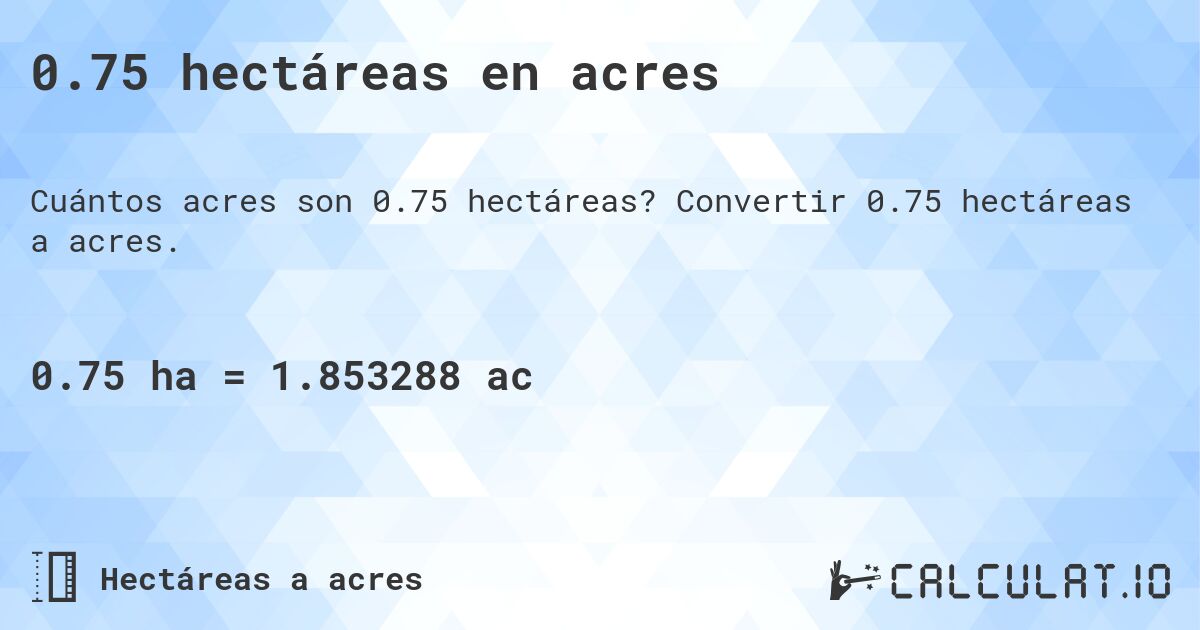 0.75 hectáreas en acres. Convertir 0.75 hectáreas a acres.