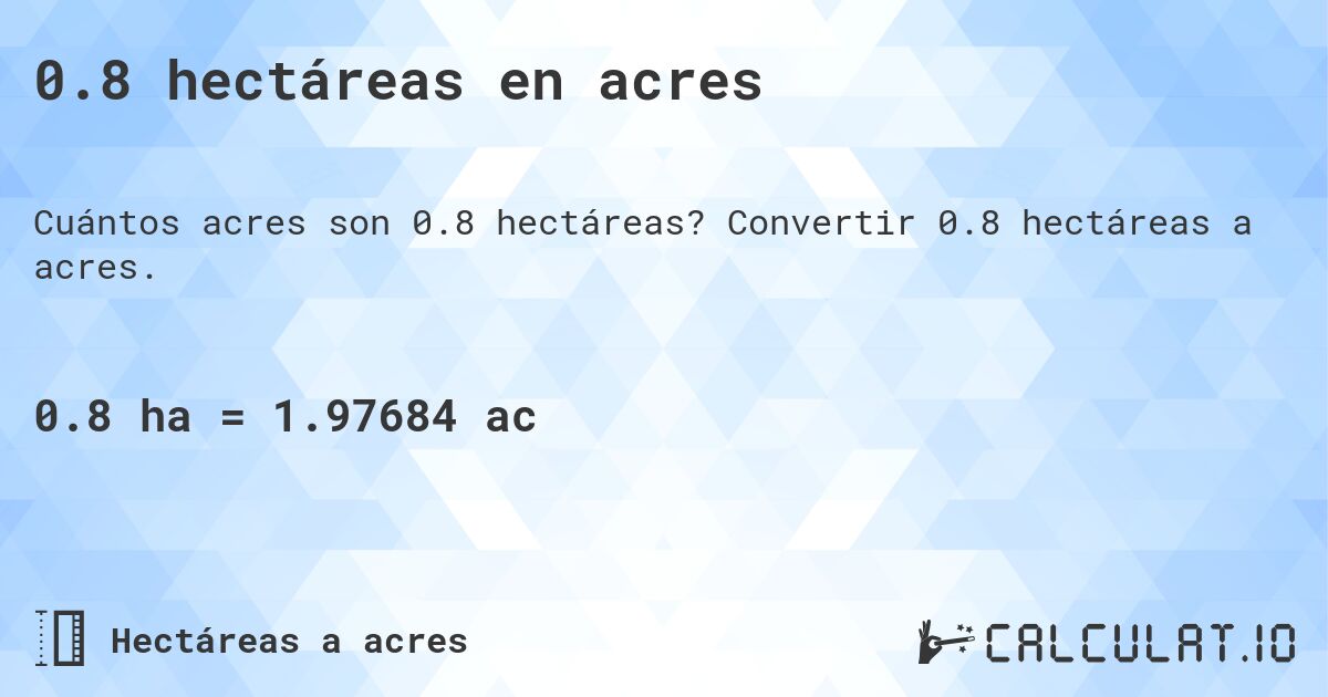 0.8 hectáreas en acres. Convertir 0.8 hectáreas a acres.