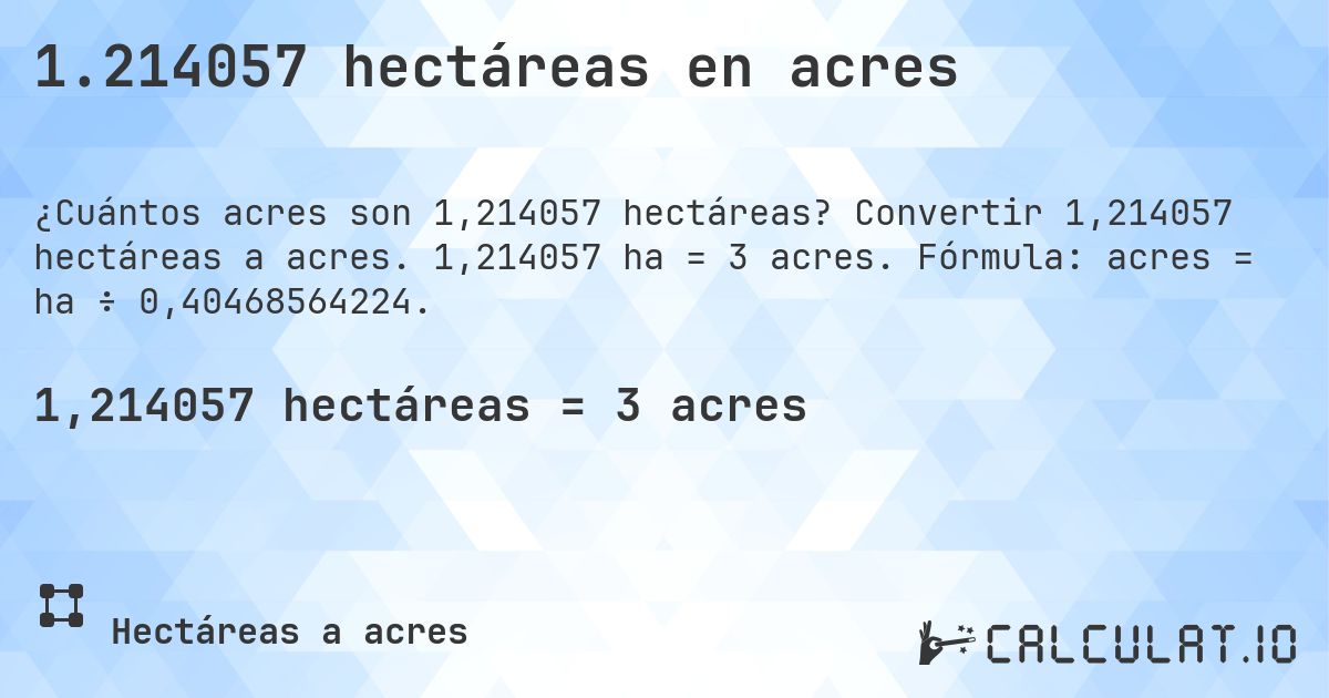 1.214057 hectáreas en acres. Convertir 1,214057 hectáreas a acres. 1,214057 ha = 3 acres. Fórmula: acres = ha ÷ 0,40468564224.
