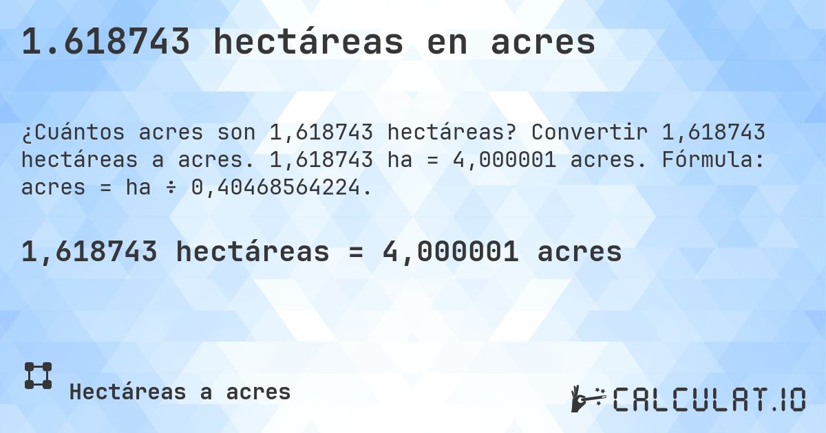 1.618743 hectáreas en acres. Convertir 1,618743 hectáreas a acres. 1,618743 ha = 4,000001 acres. Fórmula: acres = ha ÷ 0,40468564224.