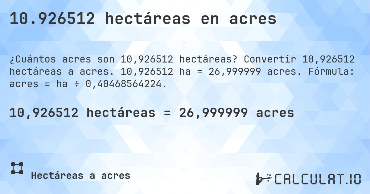 10.926512 hectáreas en acres. Convertir 10,926512 hectáreas a acres. 10,926512 ha = 26,999999 acres. Fórmula: acres = ha ÷ 0,40468564224.