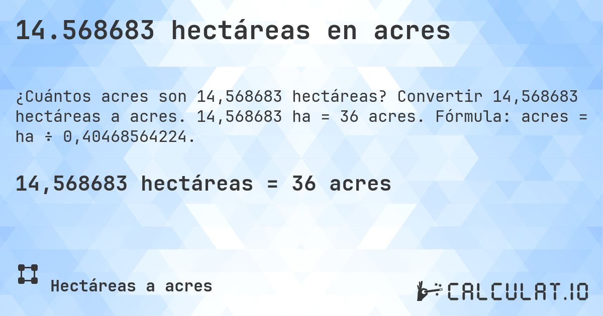 14.568683 hectáreas en acres. Convertir 14,568683 hectáreas a acres. 14,568683 ha = 36 acres. Fórmula: acres = ha ÷ 0,40468564224.