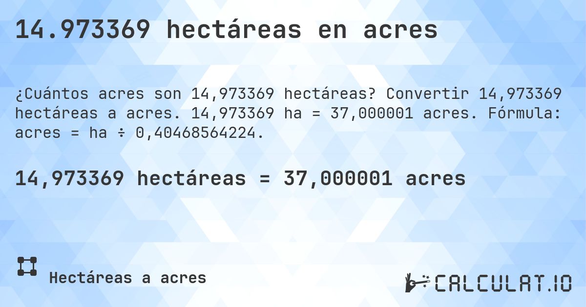 14.973369 hectáreas en acres. Convertir 14,973369 hectáreas a acres. 14,973369 ha = 37,000001 acres. Fórmula: acres = ha ÷ 0,40468564224.