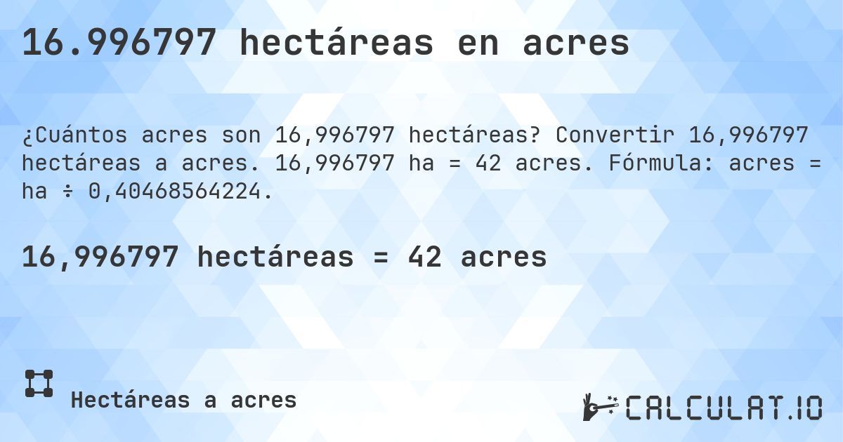 16.996797 hectáreas en acres. Convertir 16,996797 hectáreas a acres. 16,996797 ha = 42 acres. Fórmula: acres = ha ÷ 0,40468564224.