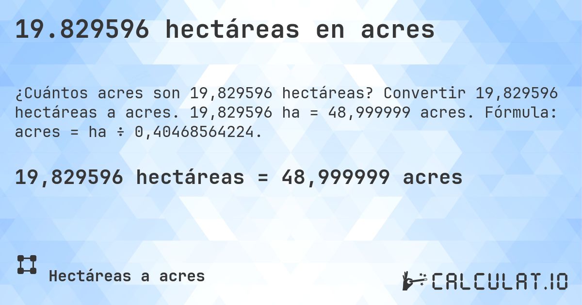 19.829596 hectáreas en acres. Convertir 19,829596 hectáreas a acres. 19,829596 ha = 48,999999 acres. Fórmula: acres = ha ÷ 0,40468564224.