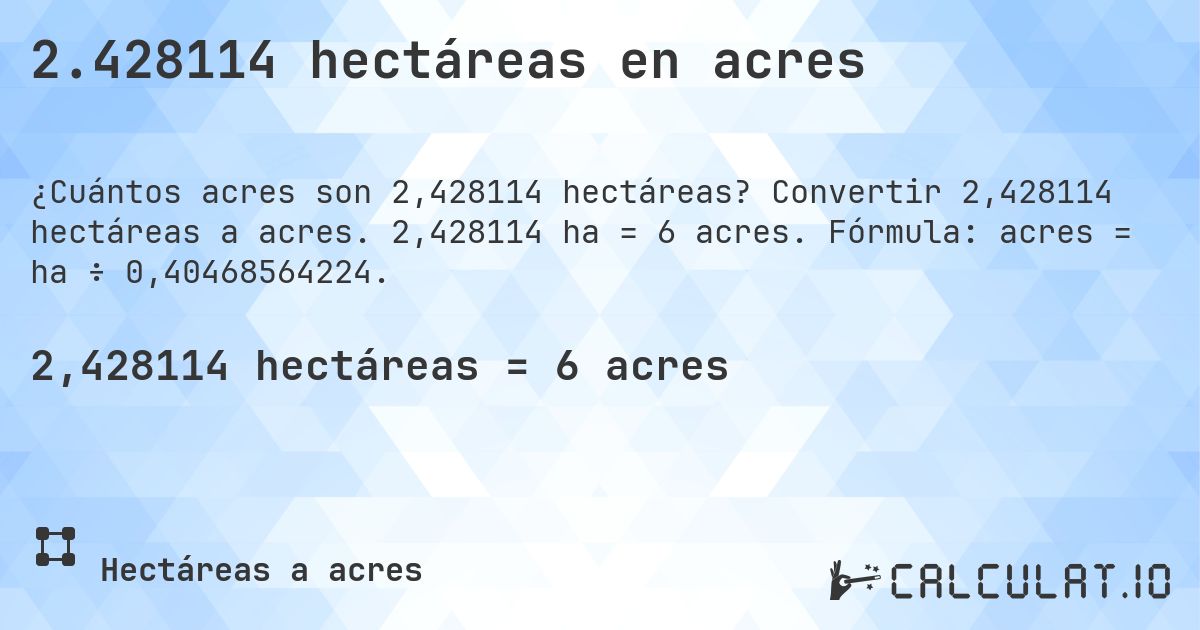 2.428114 hectáreas en acres. Convertir 2,428114 hectáreas a acres. 2,428114 ha = 6 acres. Fórmula: acres = ha ÷ 0,40468564224.
