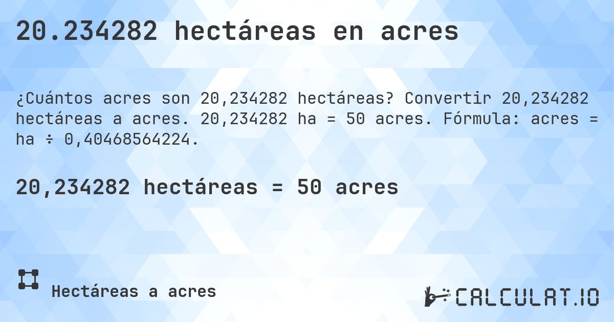 20.234282 hectáreas en acres. Convertir 20,234282 hectáreas a acres. 20,234282 ha = 50 acres. Fórmula: acres = ha ÷ 0,40468564224.