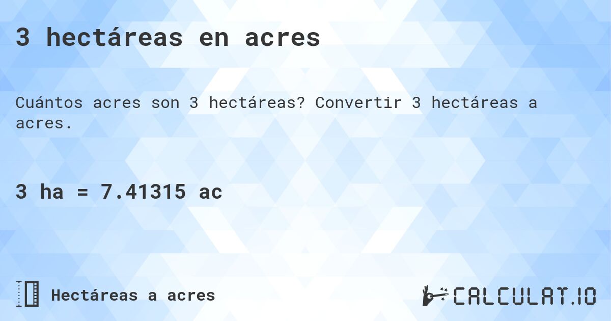 3 hectáreas en acres. Convertir 3 hectáreas a acres.