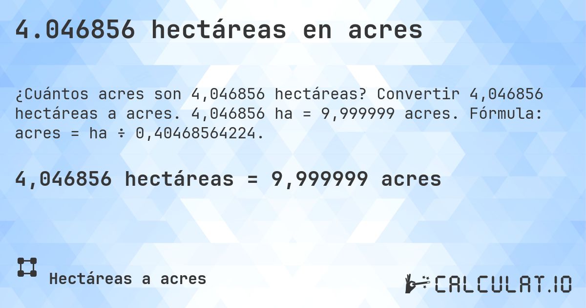 4.046856 hectáreas en acres. Convertir 4,046856 hectáreas a acres. 4,046856 ha = 9,999999 acres. Fórmula: acres = ha ÷ 0,40468564224.