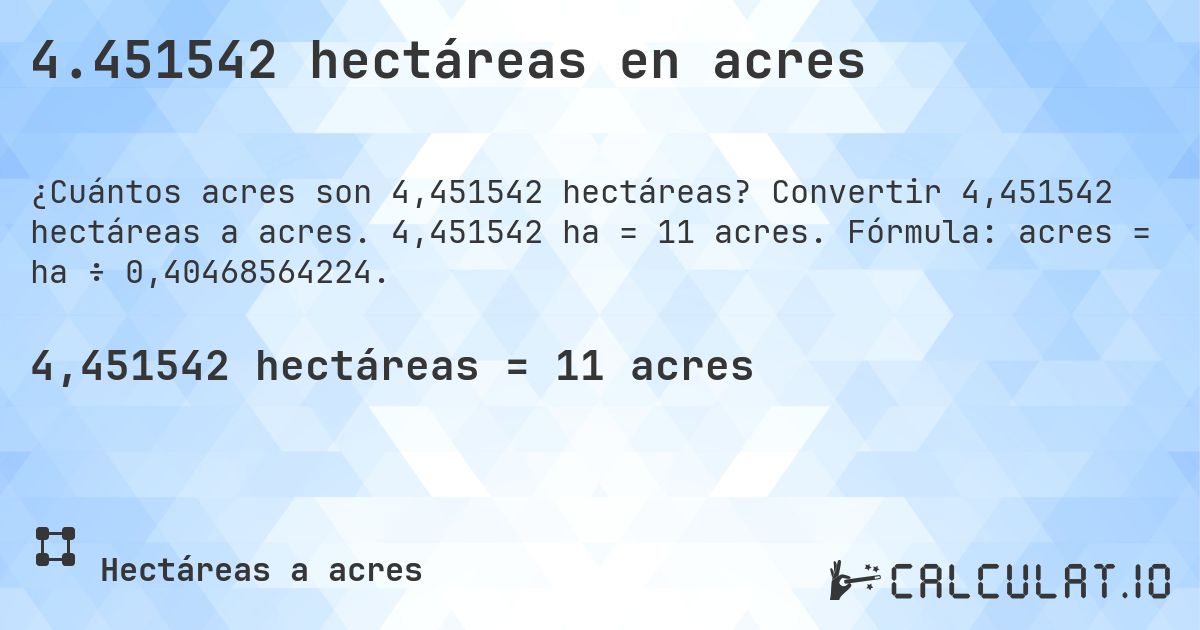 4.451542 hectáreas en acres. Convertir 4,451542 hectáreas a acres. 4,451542 ha = 11 acres. Fórmula: acres = ha ÷ 0,40468564224.