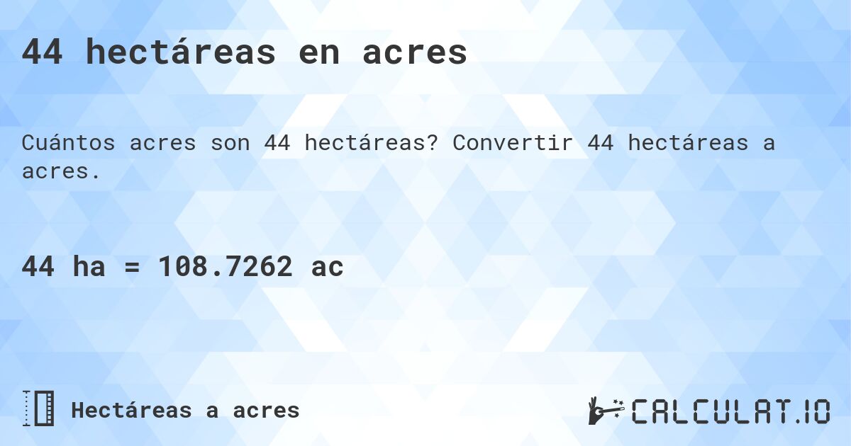 44 hectáreas en acres. Convertir 44 hectáreas a acres.