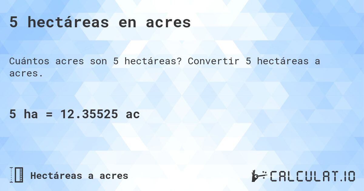 5 hectáreas en acres. Convertir 5 hectáreas a acres.