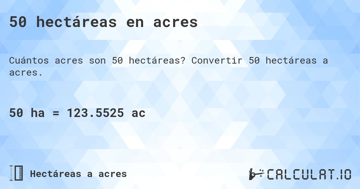 50 hectáreas en acres. Convertir 50 hectáreas a acres.